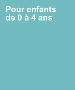 Pour enfants de 0 à 4 ans